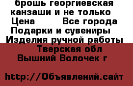 брошь георгиевская канзаши и не только › Цена ­ 50 - Все города Подарки и сувениры » Изделия ручной работы   . Тверская обл.,Вышний Волочек г.